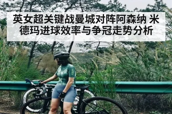 英女超关键战曼城对阵阿森纳 米德玛进球效率与争冠走势分析