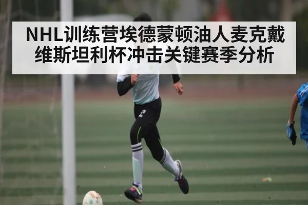 NHL训练营埃德蒙顿油人麦克戴维斯坦利杯冲击关键赛季分析