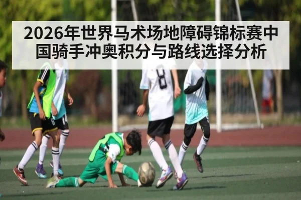 2026年世界马术场地障碍锦标赛中国骑手冲奥积分与路线选择分析